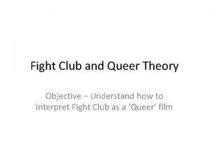 Fight Club and Queer Theory Objective Understand how