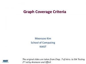 Graph Coverage Criteria Moonzoo Kim School of Computing