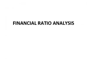 FINANCIAL RATIO ANALYSIS RATIO MEANING Relationship or Proportion