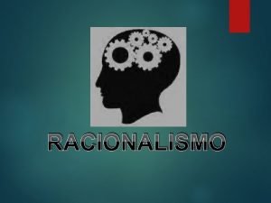 RACIONALISMO Etimolgicamente Racionalismo Etimolgicamente proviene de la palabra