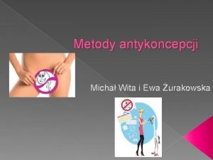 Metody antykoncepcji Micha Wita i Ewa urakowska ANTYKONCEPCJA