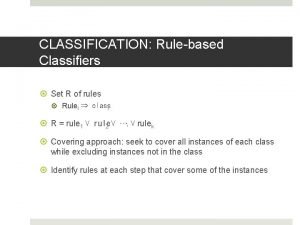 CLASSIFICATION Rulebased Classifiers Set R of rules Rulei