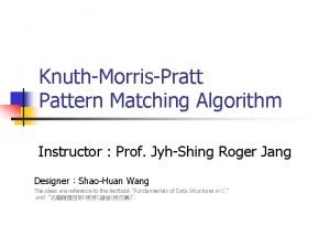 KnuthMorrisPratt Pattern Matching Algorithm Instructor Prof JyhShing Roger