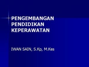 PENGEMBANGAN PENDIDIKAN KEPERAWATAN IWAN SAIN S Kp M