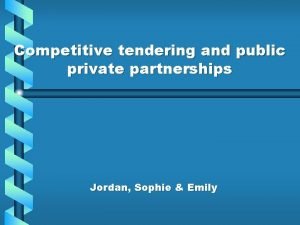 Competitive tendering and public private partnerships Jordan Sophie