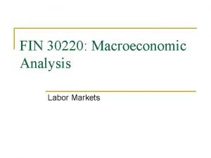 FIN 30220 Macroeconomic Analysis Labor Markets Of the