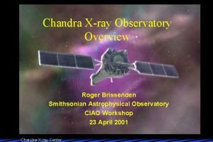 Chandra Xray Observatory Overview Roger Brissenden Smithsonian Astrophysical