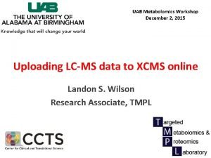 UAB Metabolomics Workshop December 2 2015 Uploading LCMS