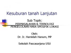 Kesuburan tanah Lanjutan Sub Topik PERMASALAHAN TEKNOLOGI PENGELOLAAN