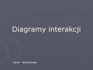 Diagramy interakcji Kamil Kuliczkowski Informacje oglne q Diagramy