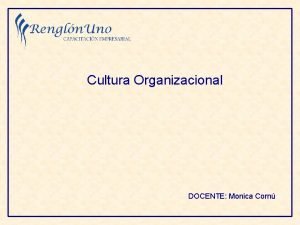 Cultura Organizacional DOCENTE Monica Corn Bienvenida Presentacin Expectativas