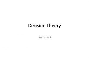 Decision Theory Lecture 2 Decision Theory the foundation