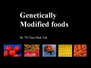 Genetically Modified foods By 7 B Chau Shuk