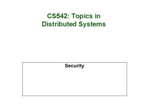 CS 542 Topics in Distributed Systems Security Why
