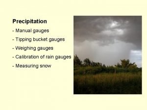 Precipitation Manual gauges Tipping bucket gauges Weighing gauges