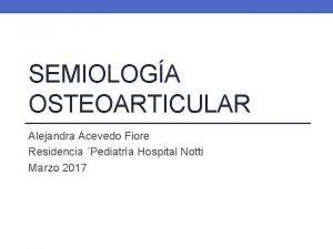 SEMIOLOGA OSTEOARTICULAR Alejandra Acevedo Fiore Residencia Pediatra Hospital