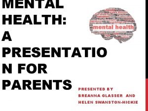 MENTAL HEALTH A PRESENTATIO N FOR PARENTS PRESENTED