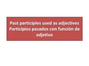 Past participles used as adjectives Participios pasados con