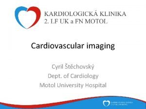 Cardiovascular imaging Cyril tchovsk Dept of Cardiology Motol