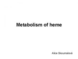 Metabolism of heme Alice Skoumalov Heme structure a