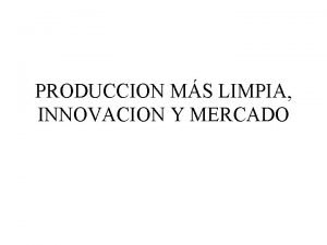 PRODUCCION MS LIMPIA INNOVACION Y MERCADO Innovacin PL