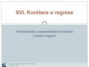 XVI Korelace a regrese Parametrick a neparametrick korelace