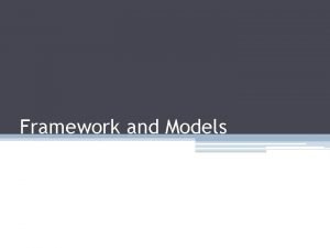 Framework and Models Framework To help understand the