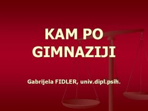 KAM PO GIMNAZIJI Gabrijela FIDLER univ dipl psih