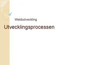 Webbutveckling Utvecklingsprocessen Utvecklingsprocessen Bli inte rdd fr alla