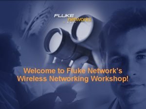 Welcome to Fluke Networks Wireless Networking Workshop Who