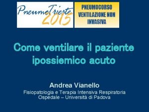 Come ventilare il paziente ipossiemico acuto Andrea Vianello