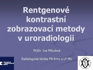 Rentgenov kontrastn zobrazovac metody v uroradiologii MUDr Iva