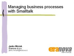 Managing business processes with Smalltalk Janko Mivek Eranova