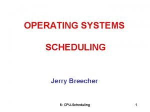 OPERATING SYSTEMS SCHEDULING Jerry Breecher 5 CPUScheduling 1