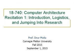 18 740 Computer Architecture Recitation 1 Introduction Logistics