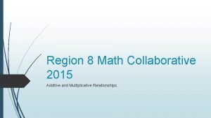 Region 8 Math Collaborative 2015 Additive and Multiplicative