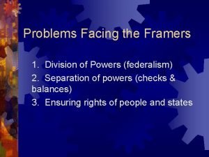 Problems Facing the Framers 1 Division of Powers