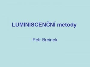 LUMINISCENN metody Petr Breinek Luminiscence emise svtla foton
