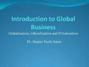 Introduction to Global Business Globalization Liberalization and Privatization