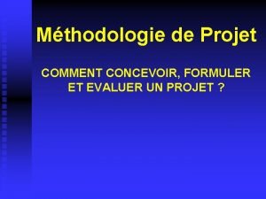 Mthodologie de Projet COMMENT CONCEVOIR FORMULER ET EVALUER