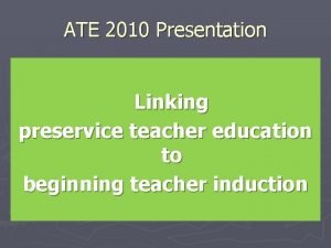 ATE 2010 Presentation Linking preservice teacher education to