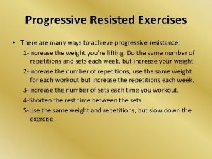 Progressive Resisted Exercises There are many ways to