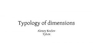 Typology of dimensions Alexey Kozlov Ty Lex Recapitulation