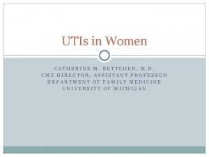 UTIs in Women CATHERINE M BETTCHER M D