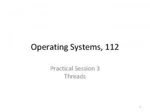 Operating Systems 112 Practical Session 3 Threads 1