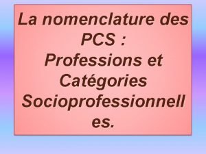 La nomenclature des PCS Professions et Catgories Socioprofessionnell