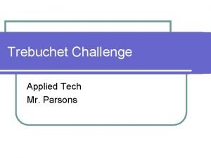 Trebuchet Challenge Applied Tech Mr Parsons What You