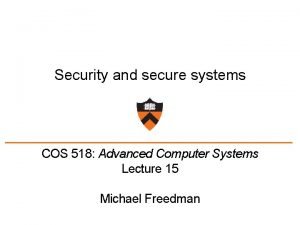 Security and secure systems COS 518 Advanced Computer