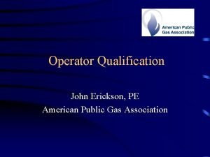 Operator Qualification John Erickson PE American Public Gas