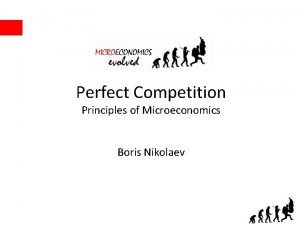 Perfect Competition Principles of Microeconomics Boris Nikolaev Introduction